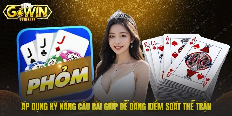 Áp dụng kỹ năng câu bài giúp dễ dàng kiểm soát thế trận