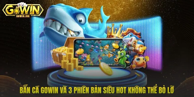 Bắn Cá GOWIN Và 3 Phiên Bản Siêu Hot Không Thể Bỏ Lỡ