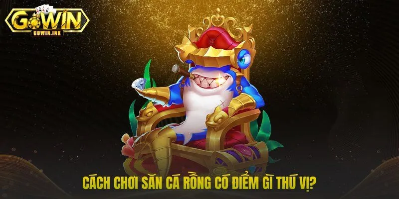 Cách chơi săn cá Rồng có điểm gì thú vị?