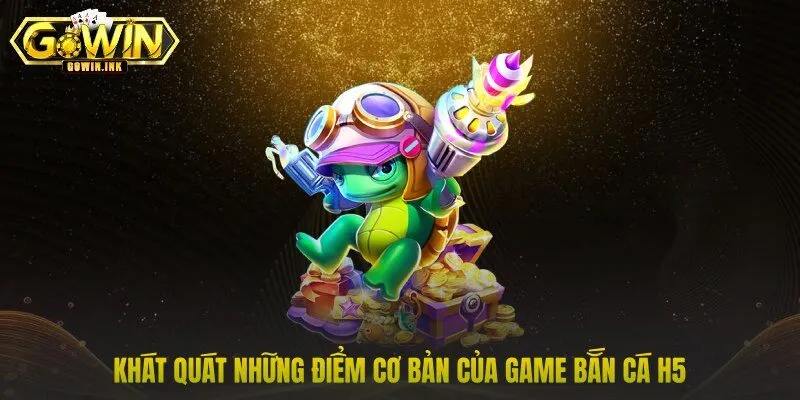 Khát quát những điểm cơ bản của game bắn cá H5