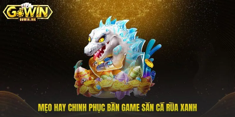 Mẹo hay chinh phục bàn game săn cá rùa xanh