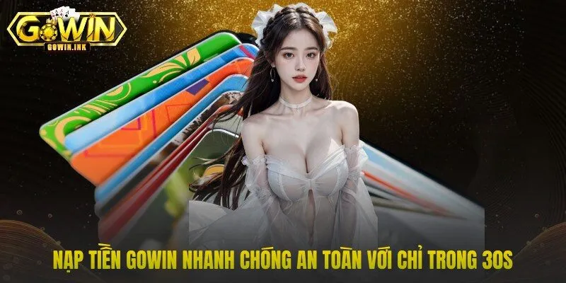 Nạp Tiền GOWIN Nhanh Chóng An Toàn Với Chỉ Trong 30s