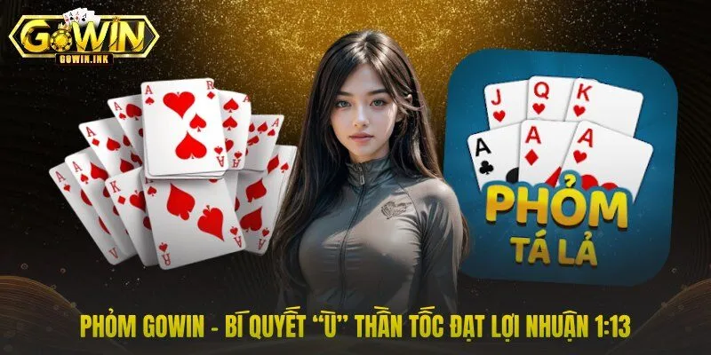 Phỏm GOWIN – Bí Quyết “Ù” Thần Tốc Đạt Lợi Nhuận 1:13