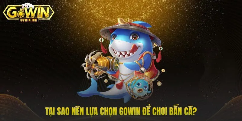 Tại sao nên lựa chọn GOWIN để chơi bắn cá?