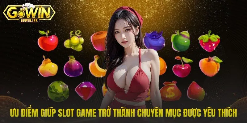 Ưu điểm giúp slot game trở thành chuyên mục được yêu thích